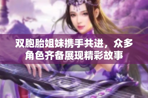 双胞胎姐妹携手共进，众多角色齐备展现精彩故事