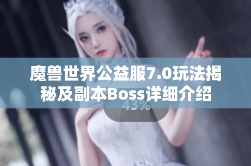 魔兽世界公益服7.0玩法揭秘及副本Boss详细介绍