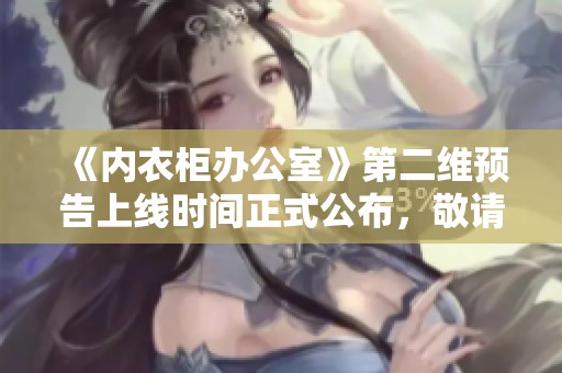 《内衣柜办公室》第二维预告上线时间正式公布，敬请期待！