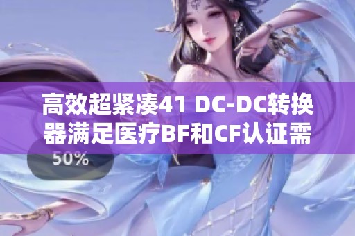 高效超紧凑41 DC-DC转换器满足医疗BF和CF认证需求