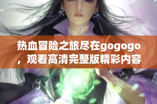 热血冒险之旅尽在gogogo，观看高清完整版精彩内容！