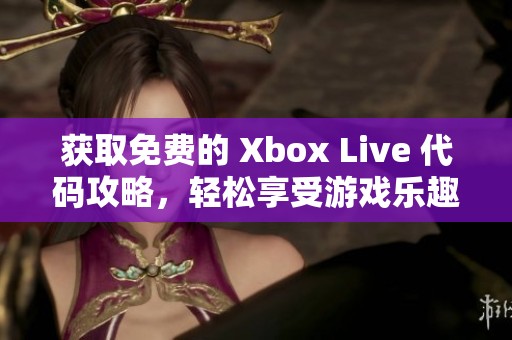 获取免费的 Xbox Live 代码攻略，轻松享受游戏乐趣