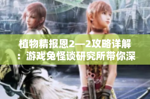 植物精报恩2—2攻略详解：游戏兔怪谈研究所带你深入探索