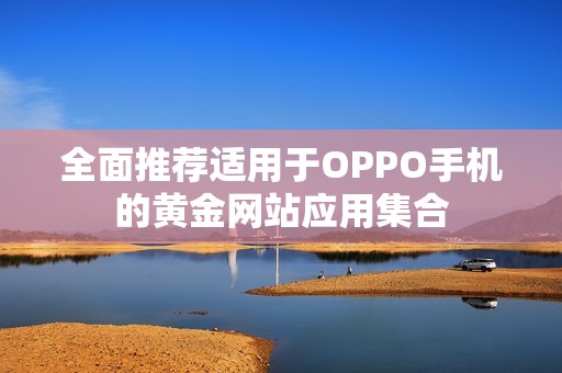 全面推荐适用于OPPO手机的黄金网站应用集合