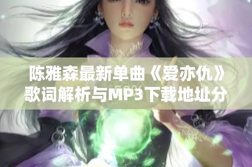 陈雅森最新单曲《爱亦仇》歌词解析与MP3下载地址分享