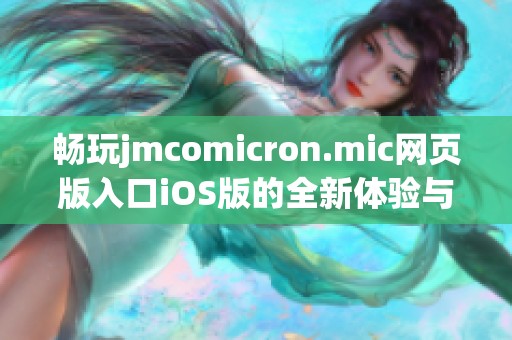 畅玩jmcomicron.mic网页版入口iOS版的全新体验与指南揭秘