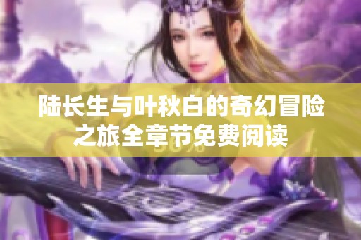 陆长生与叶秋白的奇幻冒险之旅全章节免费阅读