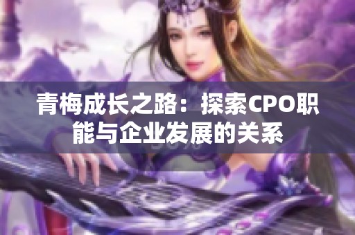 青梅成长之路：探索CPO职能与企业发展的关系