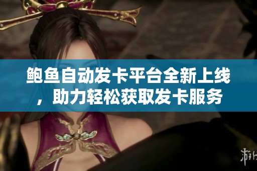 鲍鱼自动发卡平台全新上线，助力轻松获取发卡服务