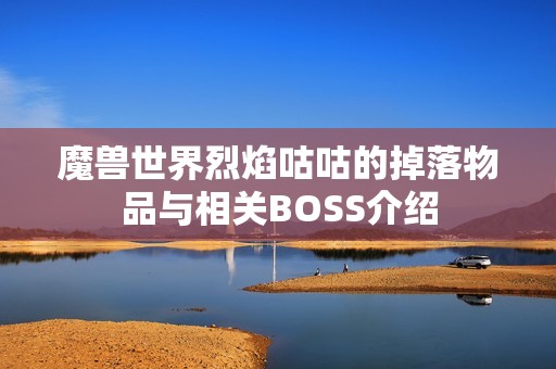 魔兽世界烈焰咕咕的掉落物品与相关BOSS介绍