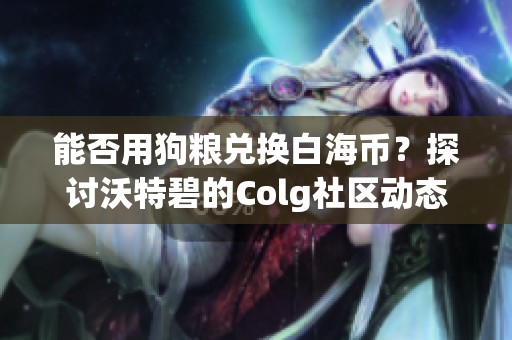 能否用狗粮兑换白海币？探讨沃特碧的Colg社区动态