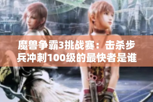 魔兽争霸3挑战赛：击杀步兵冲刺100级的最快者是谁？