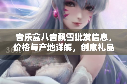 音乐盒八音飘雪批发信息，价格与产地详解，创意礼品推荐