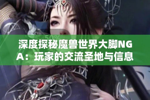 深度探秘魔兽世界大脚NGA：玩家的交流圣地与信息宝库