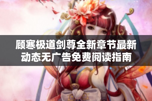顾寒极道剑尊全新章节最新动态无广告免费阅读指南