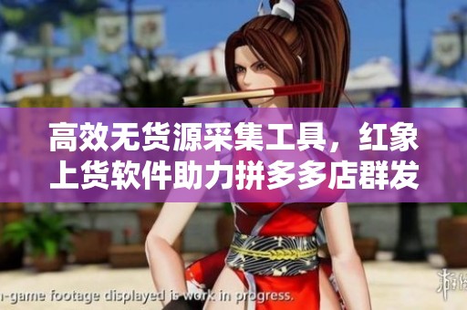 高效无货源采集工具，红象上货软件助力拼多多店群发展