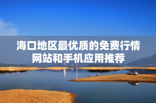 海口地区最优质的免费行情网站和手机应用推荐