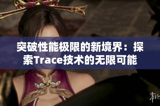 突破性能极限的新境界：探索Trace技术的无限可能