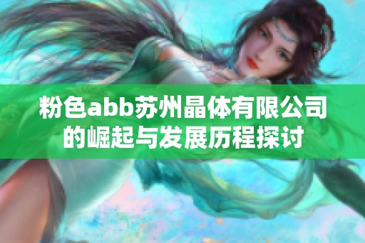 粉色abb苏州晶体有限公司的崛起与发展历程探讨