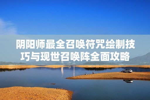 阴阳师最全召唤符咒绘制技巧与现世召唤阵全面攻略