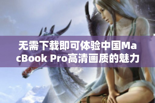 无需下载即可体验中国MacBook Pro高清画质的魅力