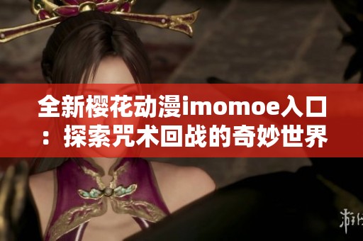 全新樱花动漫imomoe入口：探索咒术回战的奇妙世界