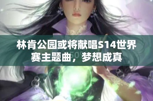 林肯公园或将献唱S14世界赛主题曲，梦想成真