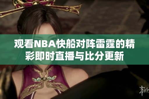 观看NBA快船对阵雷霆的精彩即时直播与比分更新