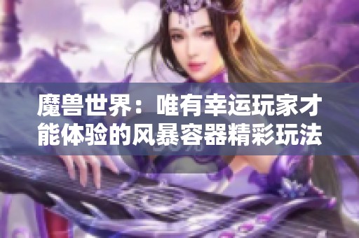 魔兽世界：唯有幸运玩家才能体验的风暴容器精彩玩法