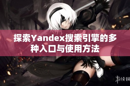 探索Yandex搜索引擎的多种入口与使用方法