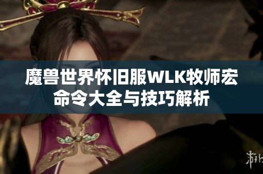 魔兽世界怀旧服WLK牧师宏命令大全与技巧解析