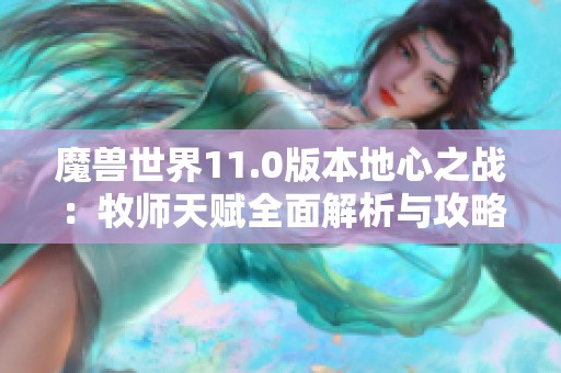 魔兽世界11.0版本地心之战：牧师天赋全面解析与攻略