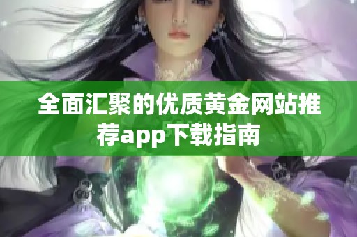 全面汇聚的优质黄金网站推荐app下载指南