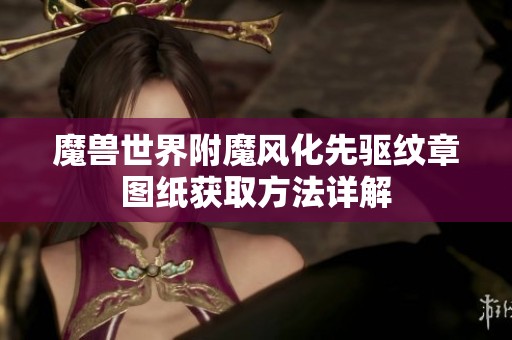 魔兽世界附魔风化先驱纹章图纸获取方法详解