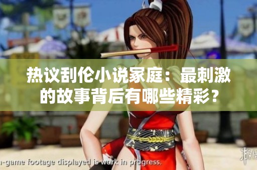 热议刮伦小说冢庭：最刺激的故事背后有哪些精彩？