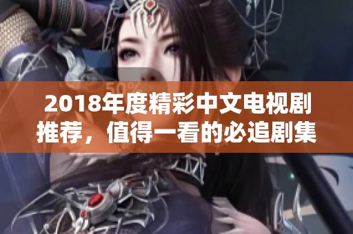 2018年度精彩中文电视剧推荐，值得一看的必追剧集分析