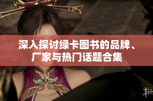 深入探讨绿卡图书的品牌、厂家与热门话题合集
