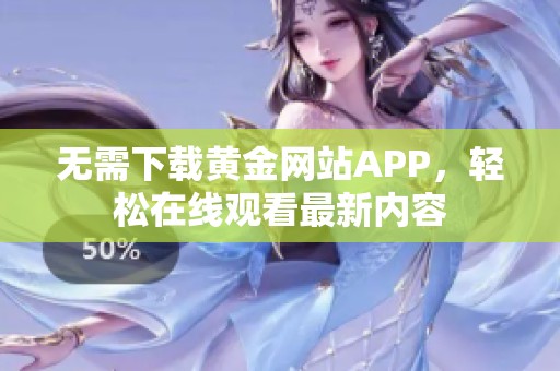 无需下载黄金网站APP，轻松在线观看最新内容