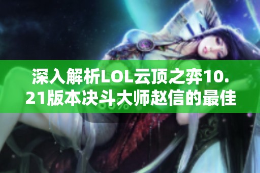 深入解析LOL云顶之弈10.21版本决斗大师赵信的最佳阵容与玩法攻略