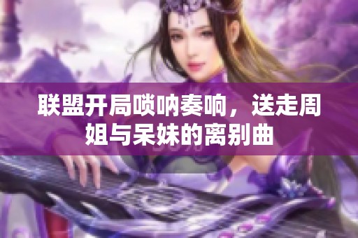 联盟开局唢呐奏响，送走周姐与呆妹的离别曲