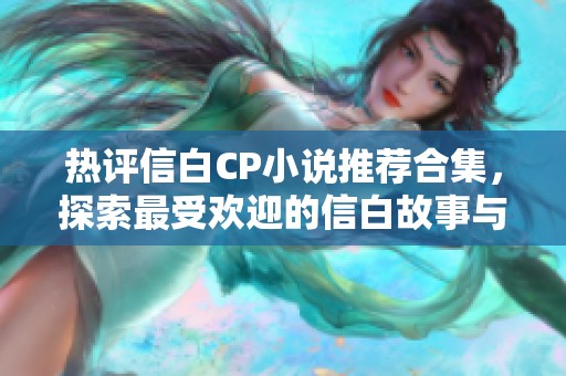 热评信白CP小说推荐合集，探索最受欢迎的信白故事与人物魅力