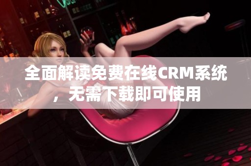 全面解读免费在线CRM系统，无需下载即可使用