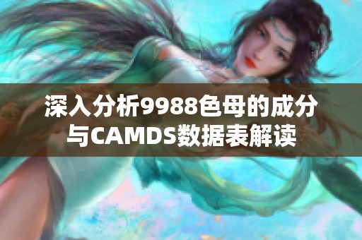 深入分析9988色母的成分与CAMDS数据表解读