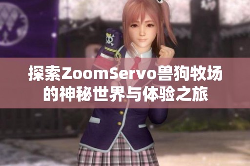 探索ZoomServo兽狗牧场的神秘世界与体验之旅