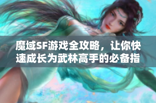 魔域SF游戏全攻略，让你快速成长为武林高手的必备指南