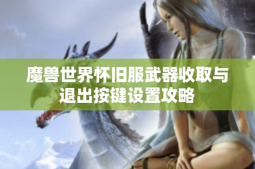 魔兽世界怀旧服武器收取与退出按键设置攻略