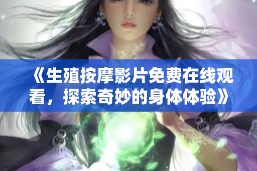 《生殖按摩影片免费在线观看，探索奇妙的身体体验》