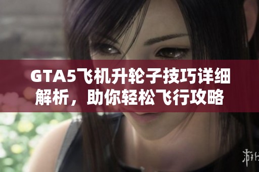 GTA5飞机升轮子技巧详细解析，助你轻松飞行攻略