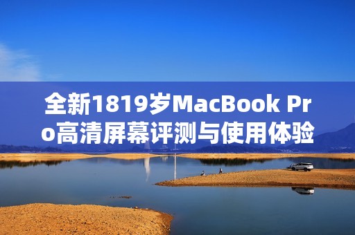 全新1819岁MacBook Pro高清屏幕评测与使用体验分享