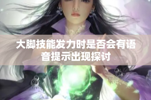 大脚技能发力时是否会有语音提示出现探讨